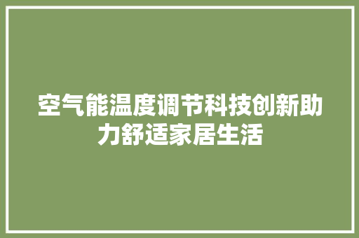 空气能温度调节科技创新助力舒适家居生活 空调
