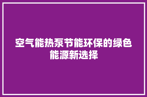 空气能热泵节能环保的绿色能源新选择 清洁保养