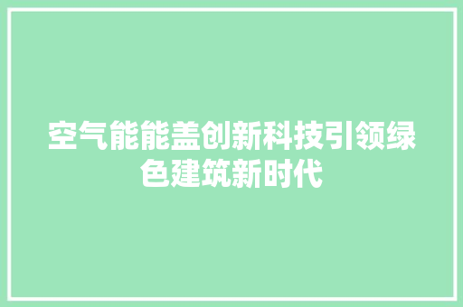 空气能能盖创新科技引领绿色建筑新时代 家具修理