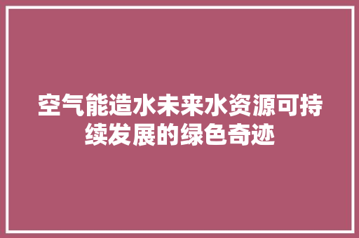 空气能造水未来水资源可持续发展的绿色奇迹 家具修理