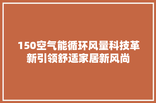 150空气能循环风量科技革新引领舒适家居新风尚 热水器