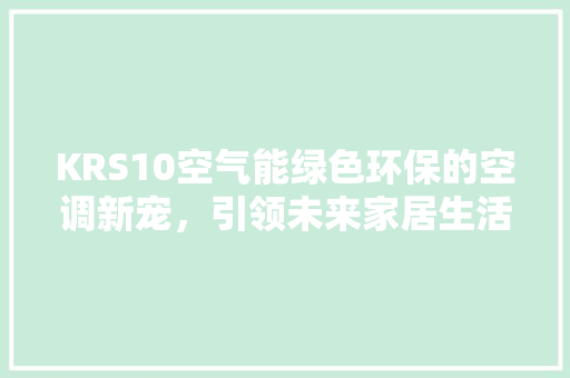 KRS10空气能绿色环保的空调新宠，引领未来家居生活新风尚 热水器