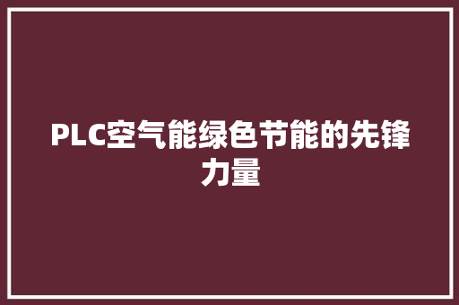 PLC空气能绿色节能的先锋力量 家居维修