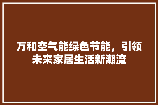 万和空气能绿色节能，引领未来家居生活新潮流 贴膜