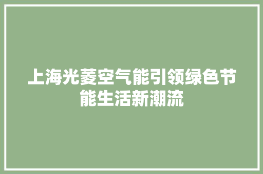 上海光菱空气能引领绿色节能生活新潮流 洁具维修