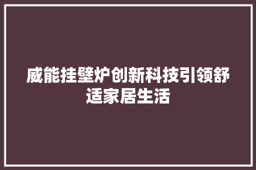 威能挂壁炉创新科技引领舒适家居生活 空调