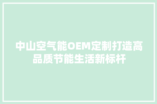 中山空气能OEM定制打造高品质节能生活新标杆 家电维护