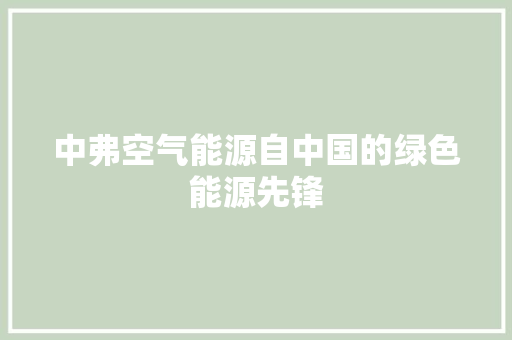 中弗空气能源自中国的绿色能源先锋 洁具维修