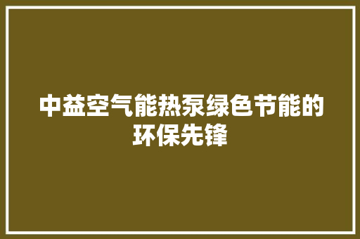 中益空气能热泵绿色节能的环保先锋 家电维护