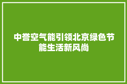 中誉空气能引领北京绿色节能生活新风尚 热水器