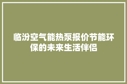 临汾空气能热泵报价节能环保的未来生活伴侣 家具修理