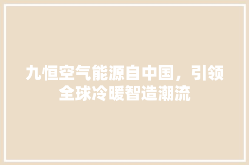 九恒空气能源自中国，引领全球冷暖智造潮流 贴膜