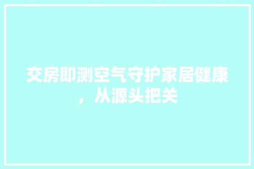 交房即测空气守护家居健康，从源头把关 龙头管件