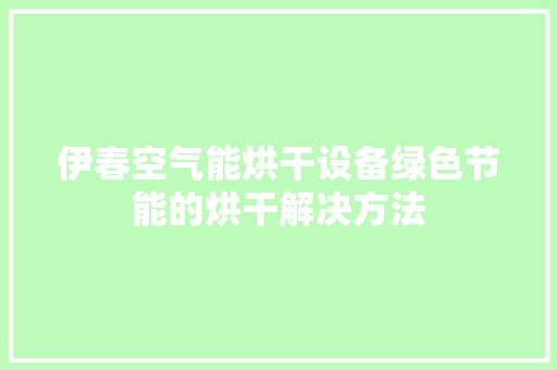 伊春空气能烘干设备绿色节能的烘干解决方法 热水器
