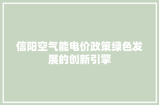 信阳空气能电价政策绿色发展的创新引擎 清洁保养