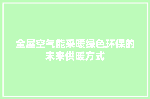 全屋空气能采暖绿色环保的未来供暖方式 家具修理