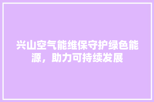 兴山空气能维保守护绿色能源，助力可持续发展 水电维修