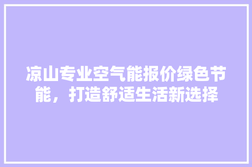 凉山专业空气能报价绿色节能，打造舒适生活新选择 家居维修