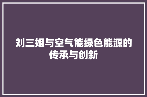 刘三姐与空气能绿色能源的传承与创新 冰箱