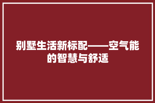 别墅生活新标配——空气能的智慧与舒适 龙头管件