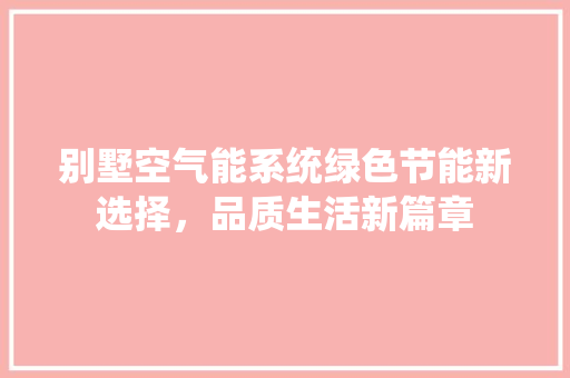 别墅空气能系统绿色节能新选择，品质生活新篇章 洁具维修