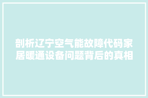 剖析辽宁空气能故障代码家居暖通设备问题背后的真相 冰箱
