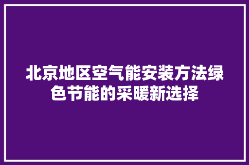 北京地区空气能安装方法绿色节能的采暖新选择 家电维护
