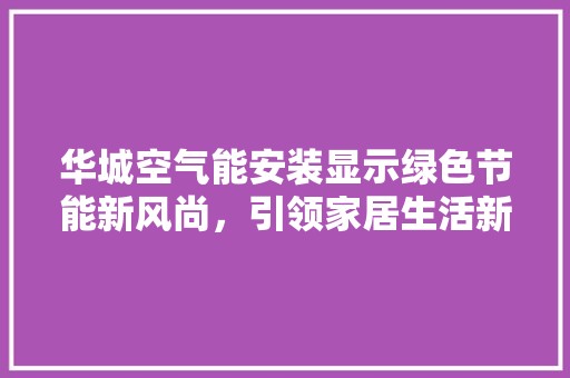 华城空气能安装显示绿色节能新风尚，引领家居生活新潮流 局部翻新