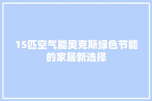 15匹空气能奥克斯绿色节能的家居新选择 家居维修