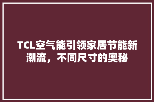 TCL空气能引领家居节能新潮流，不同尺寸的奥秘 家电维护
