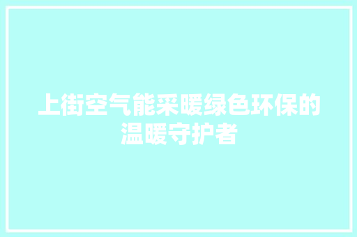 上街空气能采暖绿色环保的温暖守护者 冰箱