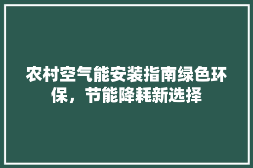 农村空气能安装指南绿色环保，节能降耗新选择 旧房改造