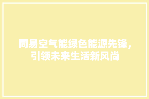 同易空气能绿色能源先锋，引领未来生活新风尚 家居维修