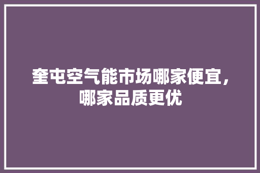 奎屯空气能市场哪家便宜，哪家品质更优 洁具维修