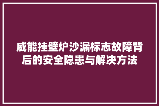 威能挂壁炉沙漏标志故障背后的安全隐患与解决方法 局部翻新