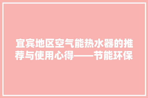 宜宾地区空气能热水器的推荐与使用心得——节能环保的绿色选择 家具修理