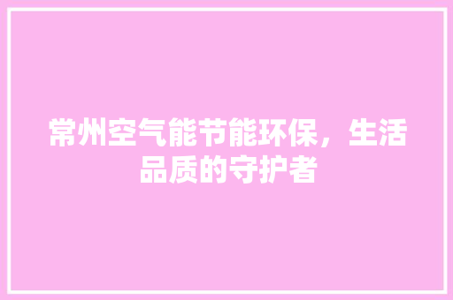 常州空气能节能环保，生活品质的守护者 贴膜