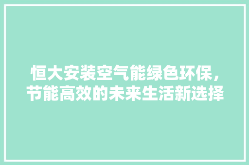 恒大安装空气能绿色环保，节能高效的未来生活新选择 局部翻新