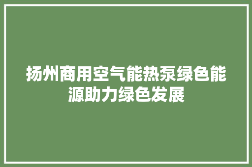 扬州商用空气能热泵绿色能源助力绿色发展 局部翻新