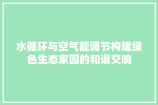 水循环与空气能调节构建绿色生态家园的和谐交响 龙头管件