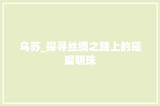 乌苏_探寻丝绸之路上的璀璨明珠 龙头管件