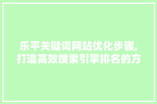 乐平关键词网站优化步骤,打造高效搜索引擎排名的方法 冰箱
