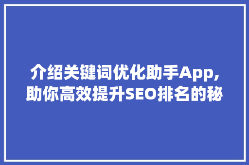 介绍关键词优化助手App,助你高效提升SEO排名的秘密武器 家具修理