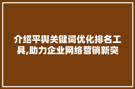 介绍平舆关键词优化排名工具,助力企业网络营销新突破 清洁保养