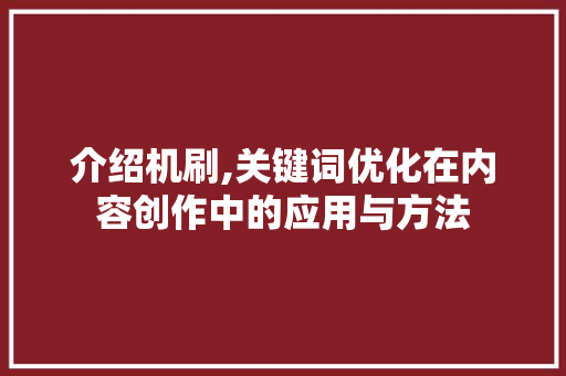 介绍机刷,关键词优化在内容创作中的应用与方法 翻新改色