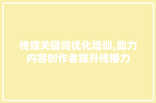 传媒关键词优化培训,助力内容创作者提升传播力 热水器
