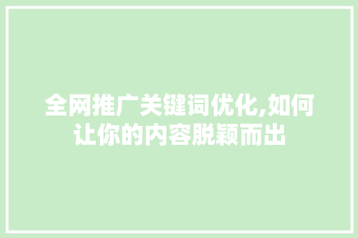 全网推广关键词优化,如何让你的内容脱颖而出 贴膜