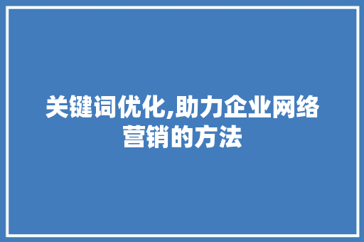 关键词优化,助力企业网络营销的方法 清洁保养