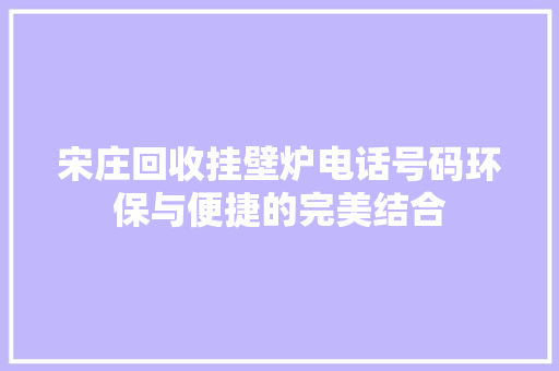 宋庄回收挂壁炉电话号码环保与便捷的完美结合 局部翻新