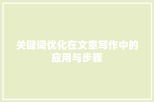 关键词优化在文章写作中的应用与步骤 局部翻新 关键词优化在文章写作中的应用与步骤 局部翻新
